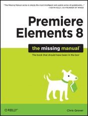 book cover of Premiere Elements 8: The Missing Manual by Chris Grover