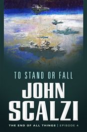 book cover of The End of All Things #4: To Stand or Fall: The End of All Things by John Scalzi