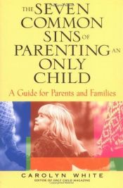 book cover of The Seven Common Sins of Parenting An Only Child: A Guide for Parents and Families by Carolyn White