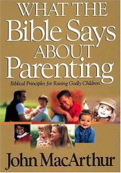 book cover of What The Bible Says About Parenting Biblical Principle For Raising Godly Children by John F. Mc Arthur