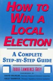 book cover of How to Win a Local Election: A Complete Step-By-Step Guide by Lawrence Grey