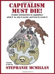 book cover of Capitalism Must Die! A basic introduction to capitalism: what it is, why it sucks, and how to crush it by Stephanie McMillan