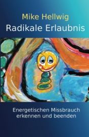 book cover of Radikale Erlaubnis: Energetischen Missbrauch erkennen und beenden. Fortgeschrittene Arbeit mit dem inneren Kind by Mike Hellwig