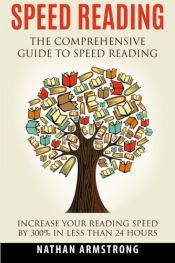 book cover of Speed Reading: The Comprehensive Guide To Speed Reading - Increase Your Reading Speed By 300% In Less Than 24 Hours by Nathan Armstrong