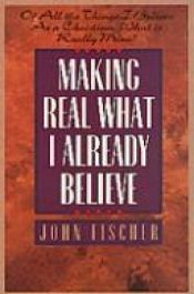 book cover of Making Real What I Already Believe by John Fischer