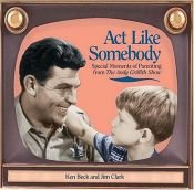 book cover of Act Like Somebody: Special Moments Of Parenting From the Andy Griffith Show by Jim Clark