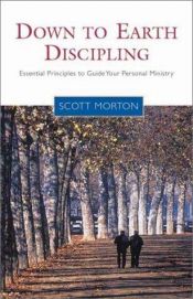 book cover of Down to Earth Discipling: Essential Principles to Guide Your Personal Ministry by Scott Morton