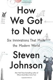 book cover of How We Got to Now: Six Innovations That Made the Modern World by Steven Johnson