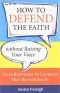How to Defend the Faith Without Raising Your Voice: Civil Responses to Catholic Hot Button Issues