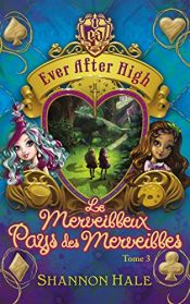 book cover of Ever After High - Tome 3 - Le merveilleux Pays des Merveilles by Shannon Hale