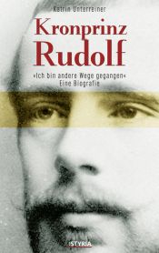 book cover of Kronprinz Rudolf: Eine Biografie. Ich bin andere Wege gegangen... by Katrin Unterreiner