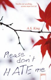 book cover of Please don't hate me: Nichts ist wichtig, wenn man tot ist by A. S. King