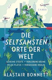 book cover of Die seltsamsten Orte der Welt: Geheime Städte, Wilde Plätze, Verlorene Räume, Vergessene Inseln by Alastair Bonnett