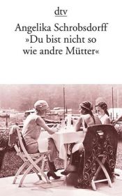 book cover of "Du bist nicht so wie andre Mütter": Die Geschichte einer leidenschaftlichen Frau by Angelika Schrobsdorff