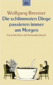 book cover of Die schlimmsten Dinge passieren immer am Morgen: Geschichten mit Schmalenbach by Wolfgang Brenner