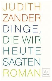 book cover of Dinge, die wir heute sagte by Judith Zander