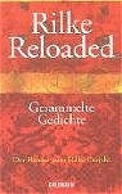 book cover of Rilke Reloaded: Gesammelte Gedichte (der Reader zum Rilke Projekt) by Rainer Maria Rilke