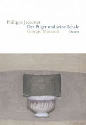 book cover of Der Pilger und seine Schale. Giorgio Morandi by فيليب جاكوتيه