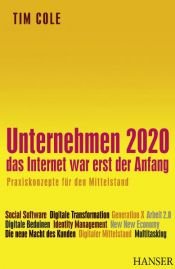 book cover of Unternehmen 2020 - Das Internet war erst der Anfang. Praxiskonzepte für den Mittelstand by Tim Cole