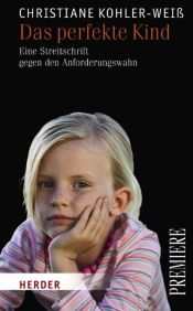 book cover of Das perfekte Kind: Eine Streitschrift gegen den Anforderungswahn by Christiane Kohler-Weiß