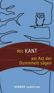 book cover of Mit Kant am Ast der Dummheit sägen by อิมมานูเอิล คานท์