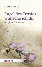 book cover of Engel des Trostes wünsche ich dir: Briefe an Trauernde by Pierre Stutz