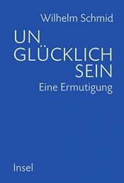 book cover of Unglücklich sein: Eine Ermutigung by Wilhelm Schmid