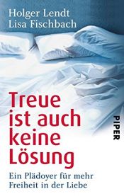 book cover of Treue ist auch keine Lösung: Ein Plädoyer für mehr Freiheit in der Liebe by Holger Lendt|Lisa Fischbach