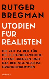 book cover of Utopien für Realisten: Die Zeit ist reif für die 15-Stunden-Woche, offene Grenzen und das bedingungslose Grundeinkommen by Rutger Bregman