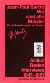 book cover of Wir sind alle Mörder : der Kolonialismus ist ein System ; Artikel, Reden, Interviews 1947 - 1967 by Жан-Поль Сартр