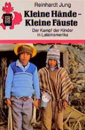 book cover of Kleine Hände - Kleine Fäuste : Der Kampf der Kinder in Lateinamerika by Reinhardt Jung