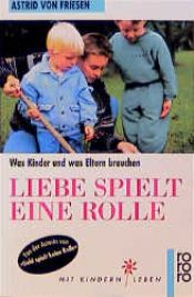 book cover of Liebe spielt eine Rolle : was Kinder und was Eltern brauchen by Astrid von Friesen