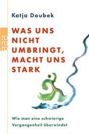 book cover of Was uns nicht umbringt, macht uns stark. Wie man eine schwierige Vergangenheit überwindet. by Katja Doubek