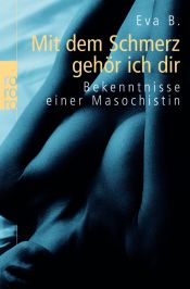 book cover of Mit dem Schmerz gehör' ich dir. Bekenntnisse einer Masochistin by Eva B.