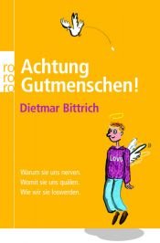book cover of Achtung Gutmenschen!: Warum sie uns nerven. Womit sie uns quälen. Wie wir sie loswerden by Dietmar Bittrich
