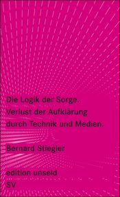 book cover of Die Logik der Sorge: Verlust der Aufklärung durch Technik und Medien (edition unseld) by Bernard Stiegler
