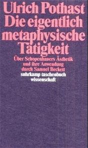 book cover of Die eigentliche metaphysische Tätigkeit. Über Schopenhauers Ästhetik und ihre Anwendung durch Samuel Beckett. by Ulrich Pothast