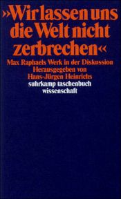 book cover of "Wir lassen uns die Welt nicht zerbrechen": Max Raphaels Werk in der Diskussion by Hans-Jürgen Heinrichs