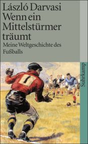 book cover of Wenn ein Mittelstürmer träumt. Meine Weltgeschichte des Fußballs by László Darvasi