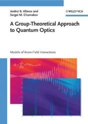 book cover of A Group-Theoretical Approach to Quantum Optics: Models of Atom-Field Interactions by Andrei B. Klimov