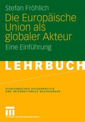 book cover of Die Europäische Union als globaler Akteur by Stefan Fröhlich