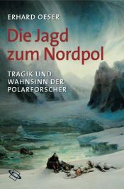 book cover of Die Jagd zum Nordpol. Tragik und Wahnsinn der Polarforscher. by Erhard Oeser