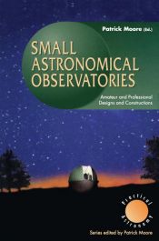 book cover of Small astronomical observatories : amateur and professional designs and constructions by 帕特里克·穆尔