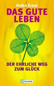 book cover of Das gute Leben. Der ehrliche Weg zum Glück by Heiko Ernst