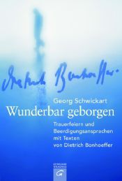 book cover of Wunderbar geborgen : Trauerfeiern und Beerdigungsansprachen mit Texten von Dietrich Bonhoeffer by Georg Schwikart