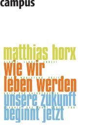 book cover of Wie wir leben werden : unsere Zukunft beginnt jetzt by Matthias Horx