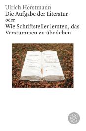 book cover of Die Aufgabe der Literatur oder wie Schriftsteller lernten, das Verstummen zu erleben by Ulrich Horstmann