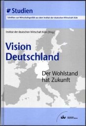 book cover of Vision Deutschland. Der Wohlstand hat Zukunft. IW-Studien, Schriften zur Wirtschaftspolitik aus dem Institut der deutschen Wirtschaft Köln by Institut d. deutschen Wirtschaft Köln