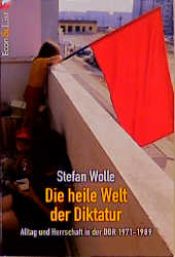 book cover of Die heile Welt der Diktatur. Alltag und Herrschaft in der DDR 1971 - 1989. by Stefan Wolle