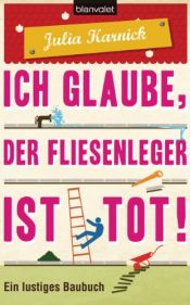 book cover of Ich glaube, der Fliesenleger ist tot!: Ein lustiges Baubuch by Julia Karnick